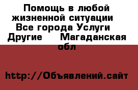 Помощь в любой жизненной ситуации - Все города Услуги » Другие   . Магаданская обл.